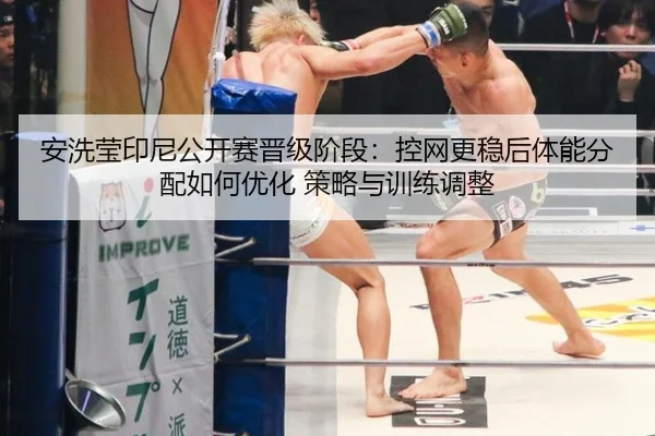 安洗莹印尼公开赛晋级阶段：控网更稳后体能分配如何优化 策略与训练调整