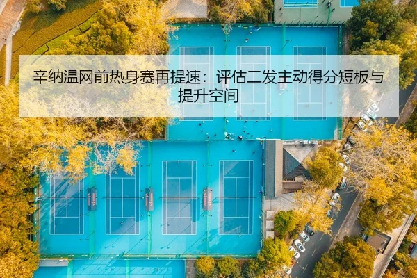 辛纳温网前热身赛再提速：评估二发主动得分短板与提升空间