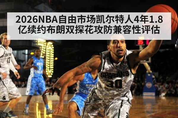 2026NBA自由市场凯尔特人4年1.8亿续约布朗双探花攻防兼容性评估