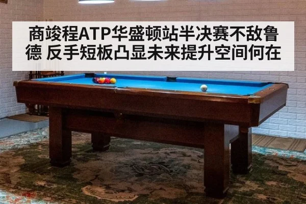 商竣程ATP华盛顿站半决赛不敌鲁德 反手短板凸显未来提升空间何在