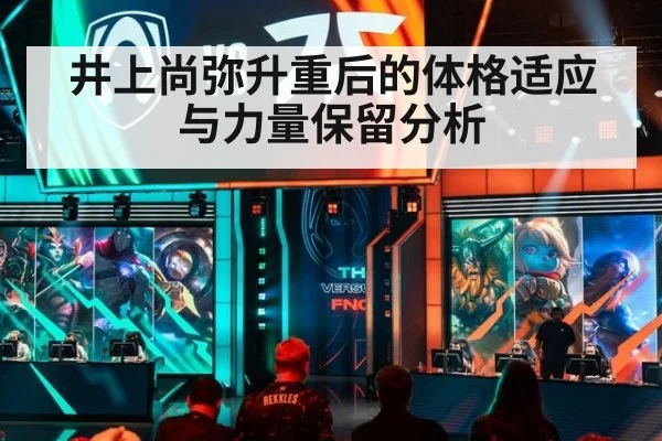 井上尚弥升重后的体格适应与力量保留分析